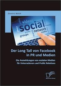 Der Long Tail von Facebook in PR und Medien: Die Auswirkungen von sozialen Medien für Unternehmen und Public Relations - Dominic Walch - E-Book