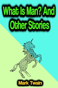 What Is Man? And Other Stories - Mark Twain - E-Book