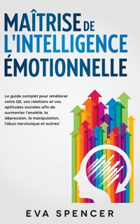 Maîtrise de l'intelligence émotionnelle: Le guide complet pour améliorer votre QE, vos relations et vos aptitudes sociales afin de surmonter l'anxiété, la dépression, la manipulation, l'abus narcissique et autres! - Eva Spencer - E-Book