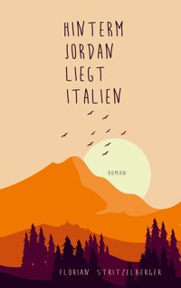 Hinterm Jordan liegt Italien - Florian Stritzelberger - E-Book