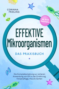 Effektive Mikroorganismen - Das Praxisbuch: Die Komplettanleitung zur sicheren Anwendung von EM in der Ernährung, Körperpflege, Haus & Garten - inkl. 30 EM Hausrezepten - Corinna Frieling - E-Book + Hörbuch