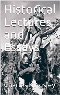 Historical Lectures and Essays - Charles Kingsley - E-Book