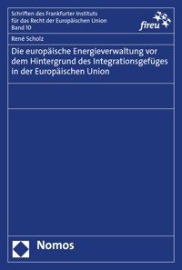 Die europäische Energieverwaltung vor dem Hintergrund des Integrationsgefüges in der Europäischen Union - René Scholz - E-Book