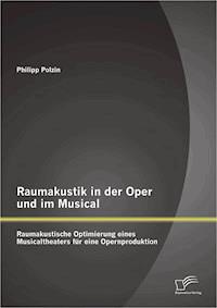 Raumakustik in der Oper und im Musical: Raumakustische Optimierung eines Musicaltheaters für eine Opernproduktion - Philipp Polzin - E-Book