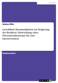 Gewaltfreie Kommunikation zur Steigerung der Resilienz. Entwicklung eines Präventionskonzepts für eine Intensivstation - Jelena Zikic - E-Book
