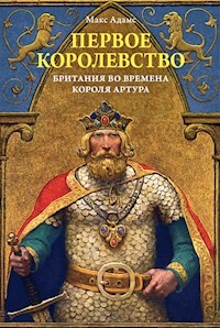 Первое королевство. Британия во времена короля Артура - Макс Адамс - E-Book