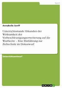 Unterrichtsstunde: Erkunden der Wirksamkeit der Vorbeschleunigungserweiterung auf die Wurfweite – Eine Hinführung zur Zieltechnik im Diskuswurf - Annabelle Senff - E-Book