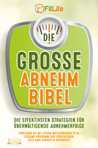 DIE GROSSE ABNEHMBIBEL: Die effektivsten Strategien für überwältigende Abnehmerfolge - Erreichen Sie mit diesem motivierenden Fit & Schlank Programm Ihre körperlichen Ziele ganz einfach in Rekordzeit - Fit Life - E-Book
