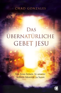 Das übernatürliche Gebet Jesu - Chad Gonzales - E-Book