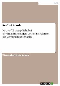 Nacherfüllungspflicht bei unverhältnismäßigen Kosten im Rahmen des Verbrauchsgüterkaufs - Siegfried Schwab - E-Book